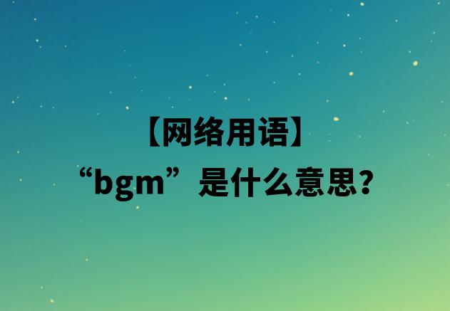 【网络用语】“bgm”是什么意思？