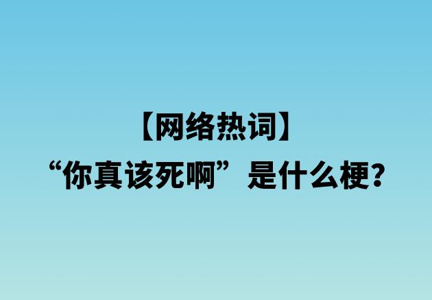 【网络热词】“你真该死啊”是什么梗？