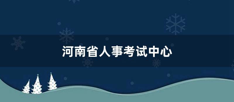 河南省人事考试中心 (河南考试中心官网)