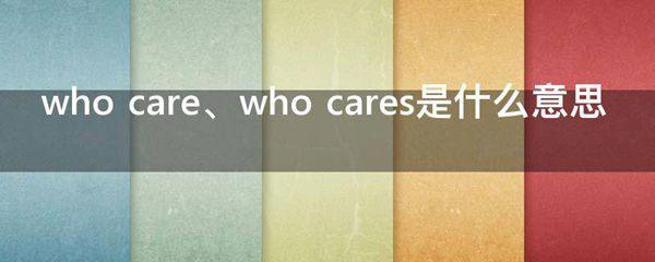 who care、who cares的意思是什么
