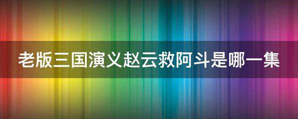 老版三国演义赵云救阿斗是哪一集